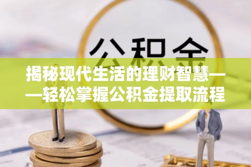 丰滨揭秘现代生活的理财智慧——轻松掌握公积金提取流程的实用指南