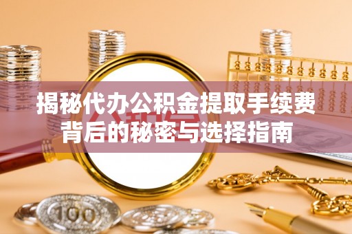 丰滨揭秘代办公积金提取手续费背后的秘密与选择指南