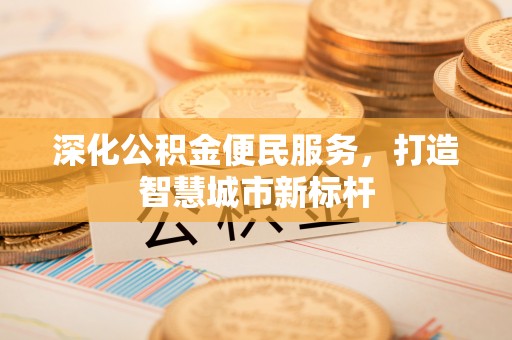 丰滨深化公积金便民服务，打造智慧城市新标杆