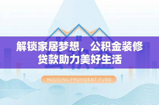 丰滨解锁家居梦想，公积金装修贷款助力美好生活