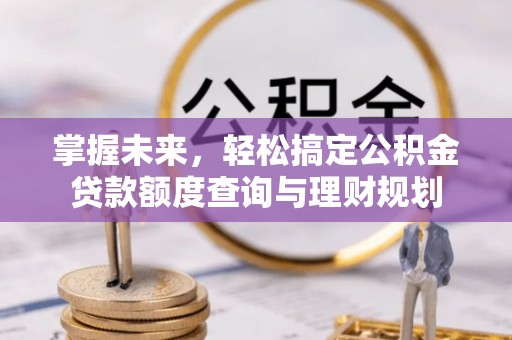 丰滨掌握未来，轻松搞定公积金贷款额度查询与理财规划