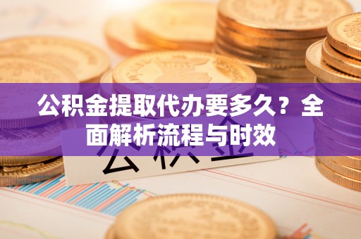 丰滨公积金提取代办要多久？全面解析流程与时效