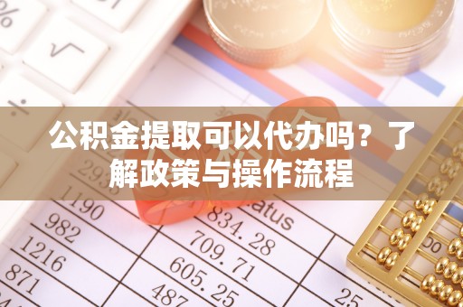 丰滨公积金提取可以代办吗？了解政策与操作流程