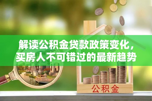 丰滨解读公积金贷款政策变化，买房人不可错过的最新趋势