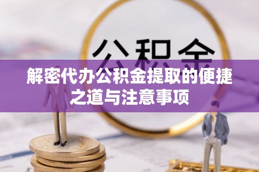 丰滨解密代办公积金提取的便捷之道与注意事项