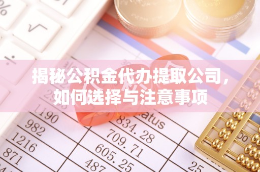 丰滨揭秘公积金代办提取公司，如何选择与注意事项