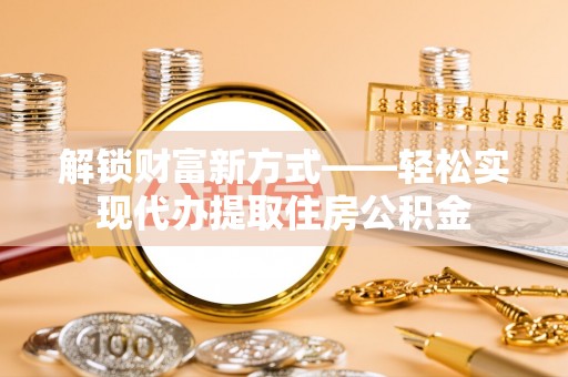 丰滨解锁财富新方式——轻松实现代办提取住房公积金