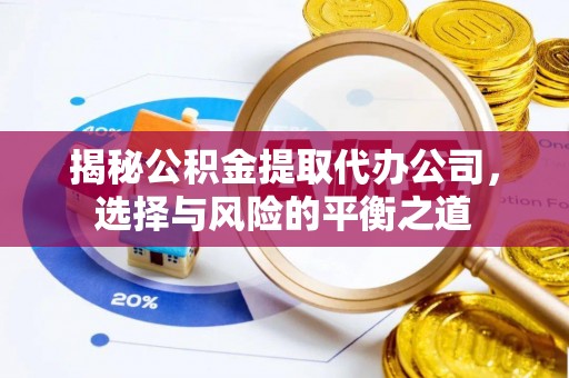 丰滨揭秘公积金提取代办公司，选择与风险的平衡之道