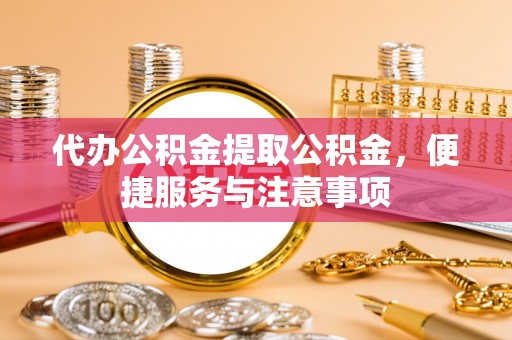 丰滨代办公积金提取公积金，便捷服务与注意事项