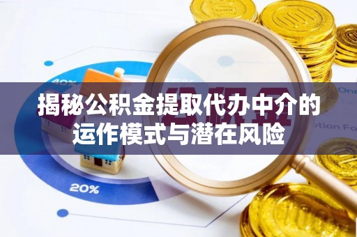丰滨揭秘公积金提取代办中介的运作模式与潜在风险