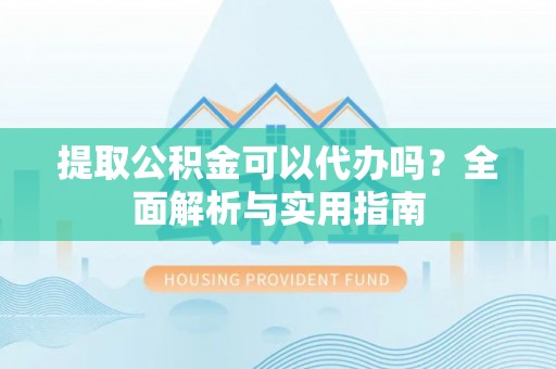 丰滨提取公积金可以代办吗？全面解析与实用指南