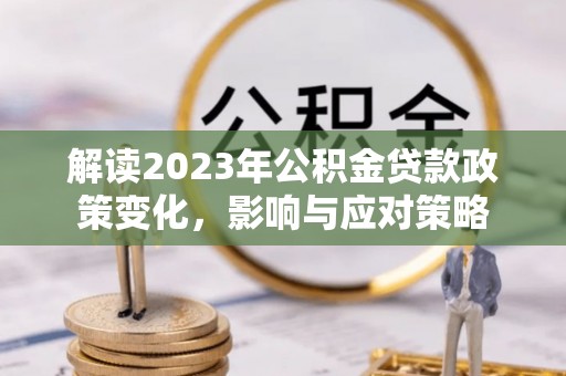 丰滨解读2023年公积金贷款政策变化，影响与应对策略