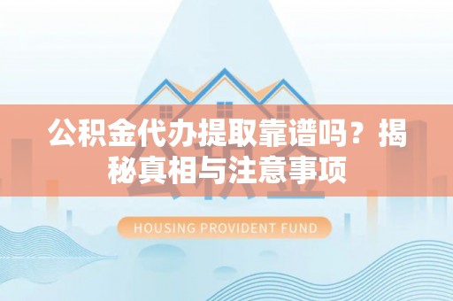 丰滨公积金代办提取靠谱吗？揭秘真相与注意事项