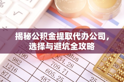 丰滨揭秘公积金提取代办公司，选择与避坑全攻略