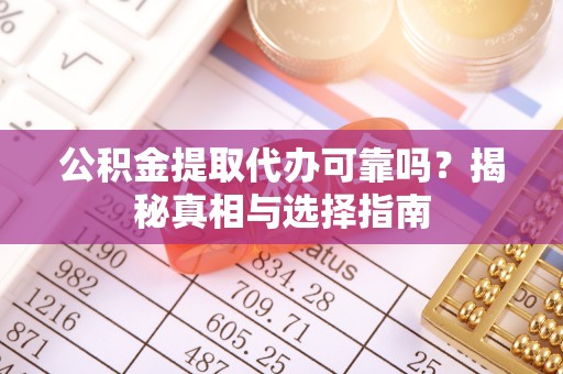 丰滨公积金提取代办可靠吗？揭秘真相与选择指南
