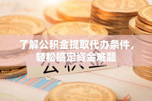 丰滨了解公积金提取代办条件，轻松搞定资金难题