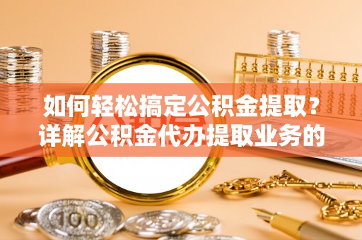 丰滨如何轻松搞定公积金提取？详解公积金代办提取业务的便捷之道