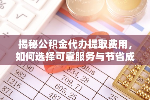 丰滨揭秘公积金代办提取费用，如何选择可靠服务与节省成本