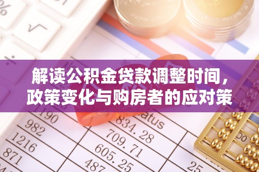 丰滨解读公积金贷款调整时间，政策变化与购房者的应对策略