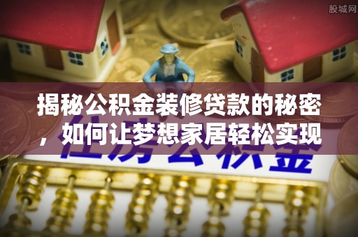 丰滨揭秘公积金装修贷款的秘密，如何让梦想家居轻松实现？