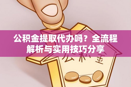 丰滨公积金提取代办吗？全流程解析与实用技巧分享