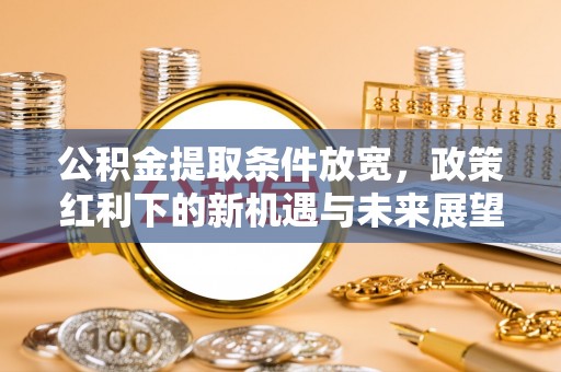 丰滨公积金提取条件放宽，政策红利下的新机遇与未来展望