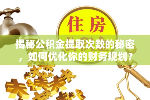 丰滨揭秘公积金提取次数的秘密，如何优化你的财务规划？