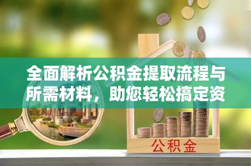 丰滨全面解析公积金提取流程与所需材料，助您轻松搞定资金提取
