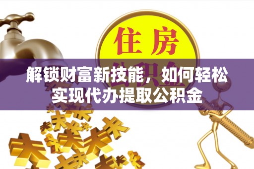丰滨解锁财富新技能，如何轻松实现代办提取公积金