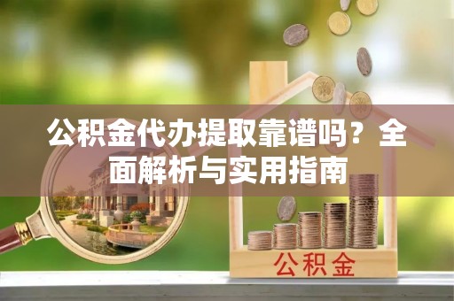 丰滨公积金代办提取靠谱吗？全面解析与实用指南