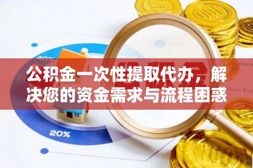丰滨公积金一次性提取代办，解决您的资金需求与流程困惑