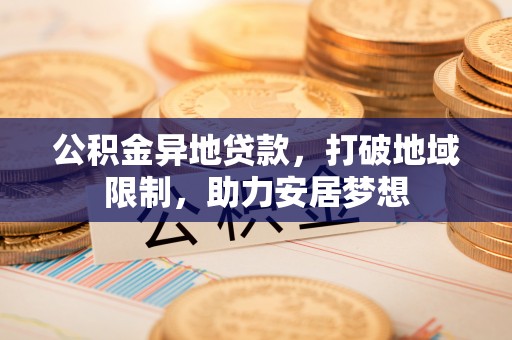 丰滨公积金异地贷款，打破地域限制，助力安居梦想