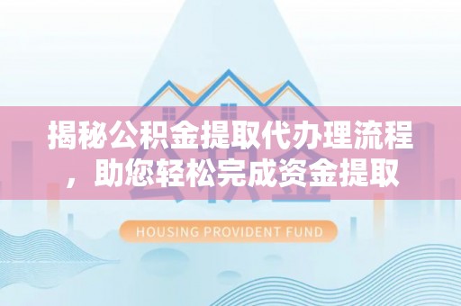丰滨揭秘公积金提取代办理流程，助您轻松完成资金提取