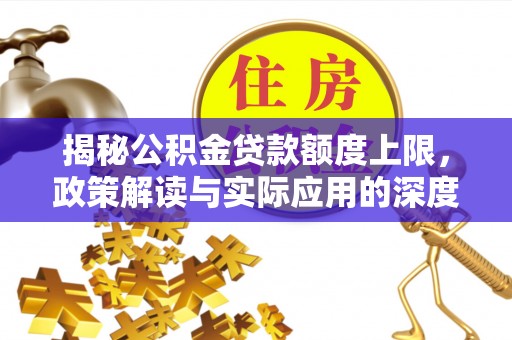 丰滨揭秘公积金贷款额度上限，政策解读与实际应用的深度分析