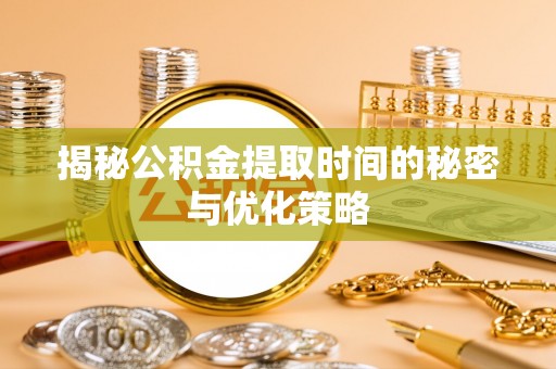 丰滨揭秘公积金提取时间的秘密与优化策略