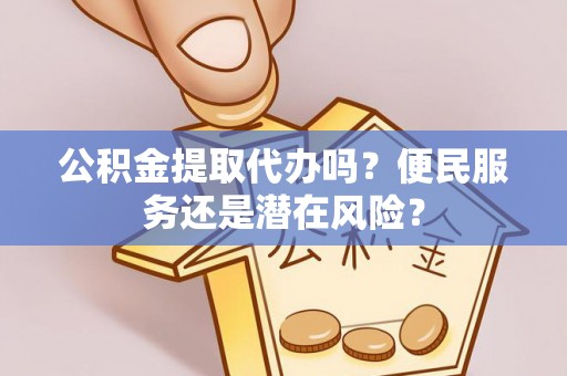 丰滨公积金提取代办吗？便民服务还是潜在风险？