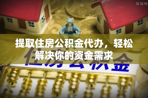 丰滨提取住房公积金代办，轻松解决你的资金需求