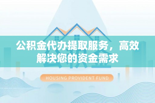 丰滨公积金代办提取服务，高效解决您的资金需求
