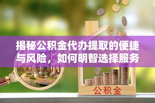 丰滨揭秘公积金代办提取的便捷与风险，如何明智选择服务？