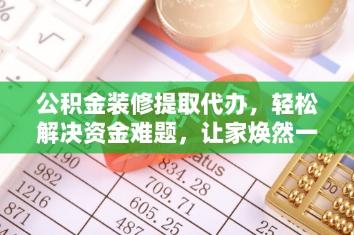 丰滨公积金装修提取代办，轻松解决资金难题，让家焕然一新