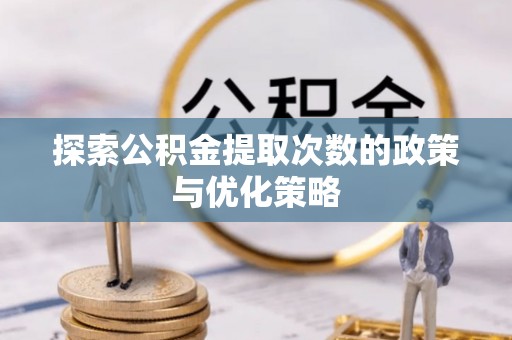 丰滨探索公积金提取次数的政策与优化策略