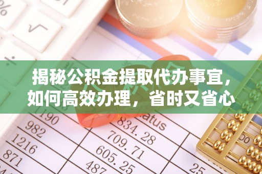 丰滨揭秘公积金提取代办事宜，如何高效办理，省时又省心？