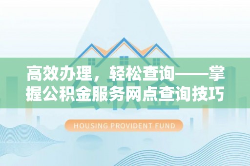 丰滨高效办理，轻松查询——掌握公积金服务网点查询技巧