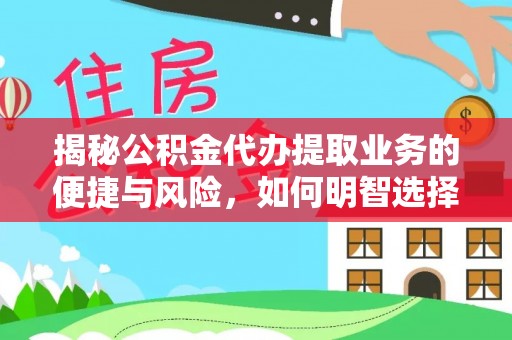 丰滨揭秘公积金代办提取业务的便捷与风险，如何明智选择？