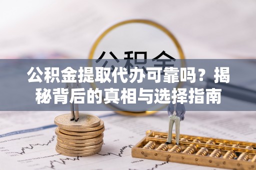 丰滨公积金提取代办可靠吗？揭秘背后的真相与选择指南
