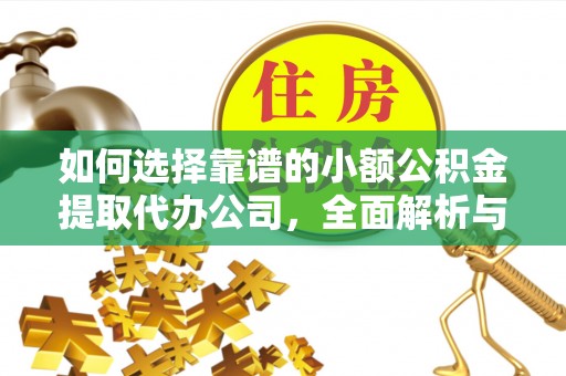 丰滨如何选择靠谱的小额公积金提取代办公司，全面解析与实用指南