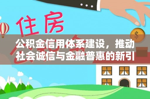 丰滨公积金信用体系建设，推动社会诚信与金融普惠的新引擎