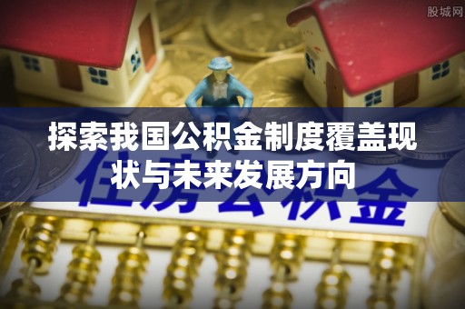 丰滨探索我国公积金制度覆盖现状与未来发展方向