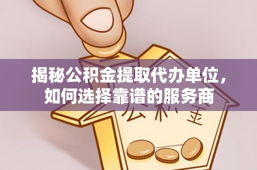 丰滨揭秘公积金提取代办单位，如何选择靠谱的服务商