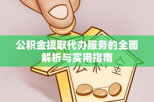 丰滨公积金提取代办服务的全面解析与实用指南